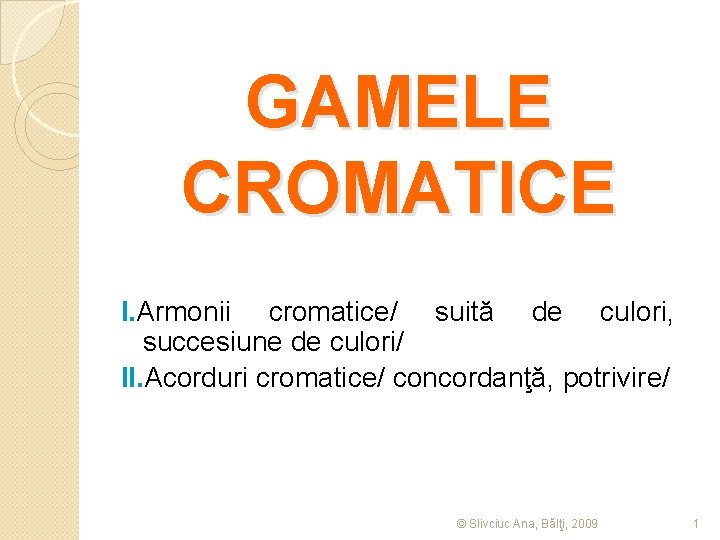 GAMELE CROMATICE I. Armonii cromatice/ suită de culori, succesiune de culori/ II. Acorduri cromatice/