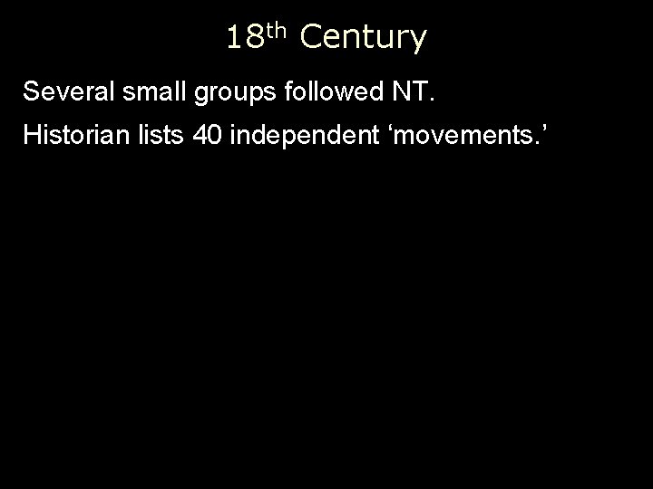 18 th Century Several small groups followed NT. Historian lists 40 independent ‘movements. ’