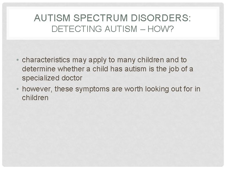 AUTISM SPECTRUM DISORDERS: DETECTING AUTISM – HOW? • characteristics may apply to many children