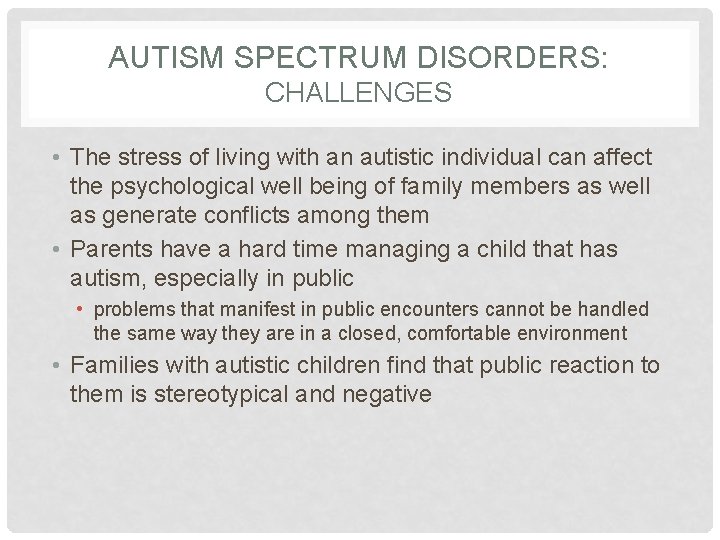 AUTISM SPECTRUM DISORDERS: CHALLENGES • The stress of living with an autistic individual can