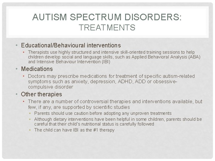 AUTISM SPECTRUM DISORDERS: TREATMENTS • Educational/Behavioural interventions • Therapists use highly structured and intensive