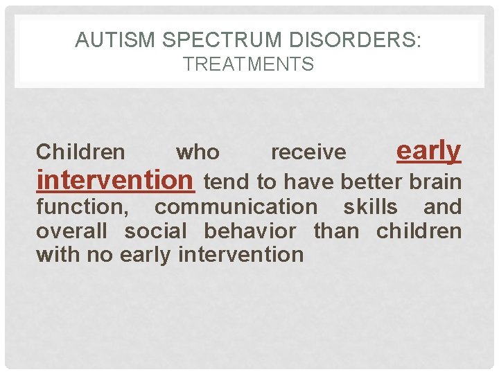 AUTISM SPECTRUM DISORDERS: TREATMENTS who receive early intervention tend to have better brain function,