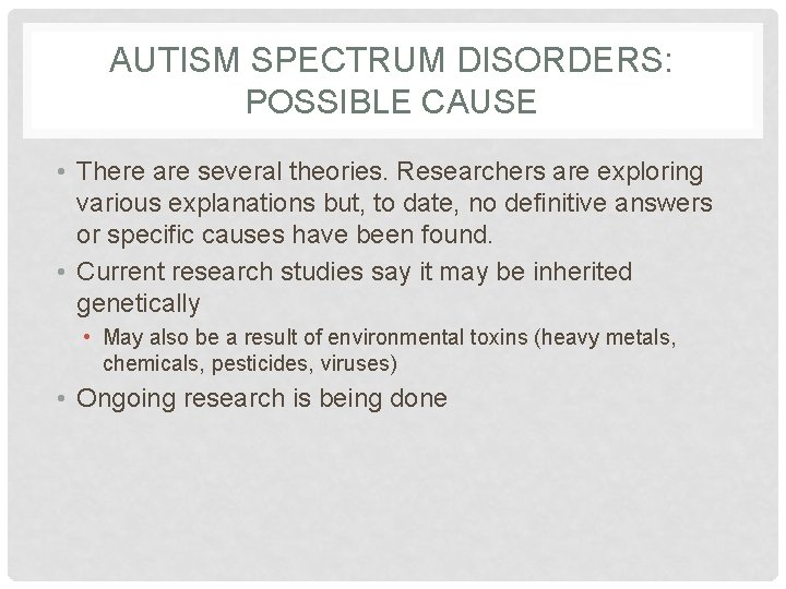 AUTISM SPECTRUM DISORDERS: POSSIBLE CAUSE • There are several theories. Researchers are exploring various