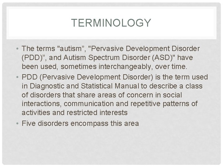 TERMINOLOGY • The terms "autism”, "Pervasive Development Disorder (PDD)”, and Autism Spectrum Disorder (ASD)"