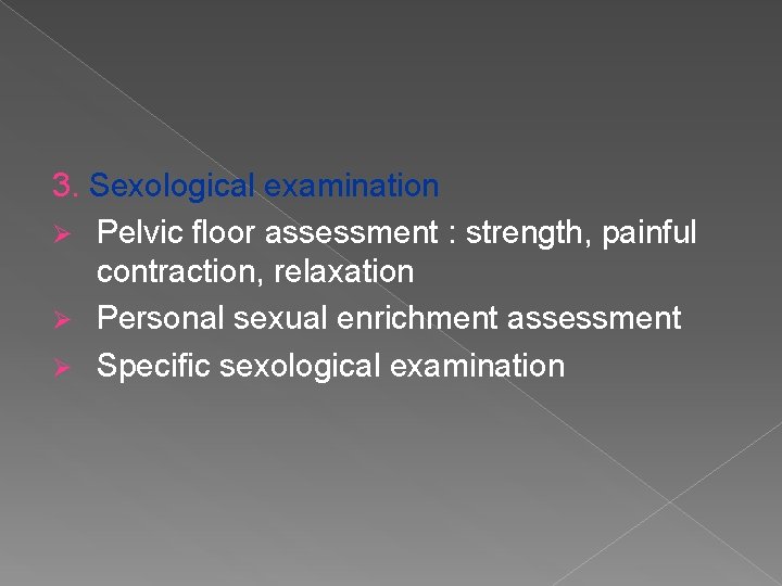 3. Sexological examination Ø Pelvic floor assessment : strength, painful contraction, relaxation Ø Personal