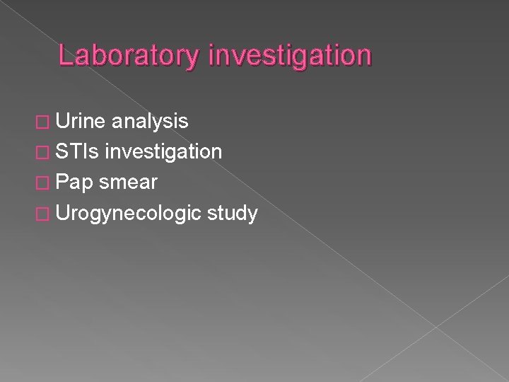 Laboratory investigation � Urine analysis � STIs investigation � Pap smear � Urogynecologic study