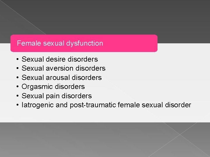 Female sexual dysfunction • • • Sexual desire disorders Sexual aversion disorders Sexual arousal