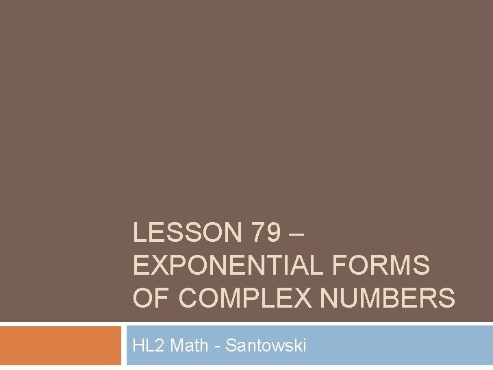 LESSON 79 – EXPONENTIAL FORMS OF COMPLEX NUMBERS HL 2 Math - Santowski 