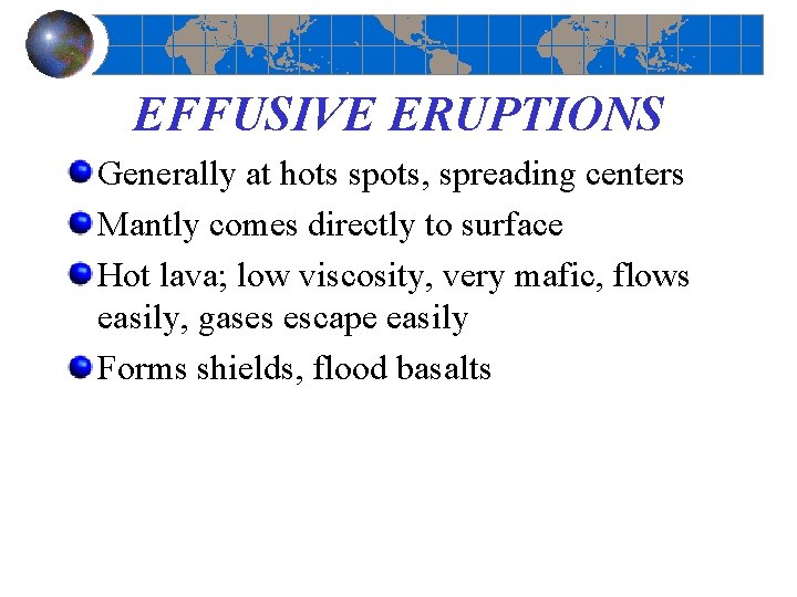 EFFUSIVE ERUPTIONS Generally at hots spots, spreading centers Mantly comes directly to surface Hot