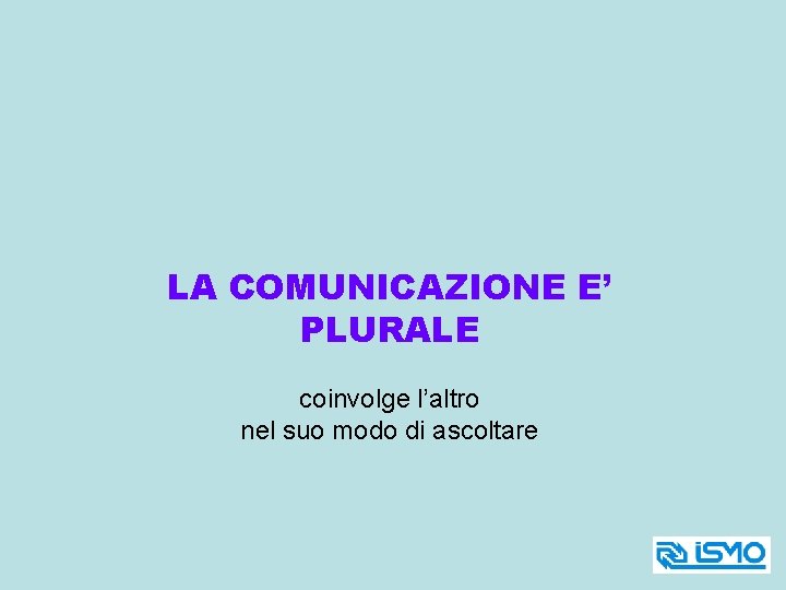 LA COMUNICAZIONE E’ PLURALE coinvolge l’altro nel suo modo di ascoltare 