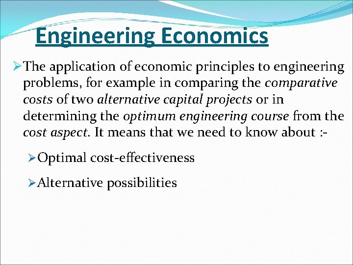 Engineering Economics ØThe application of economic principles to engineering problems, for example in comparing