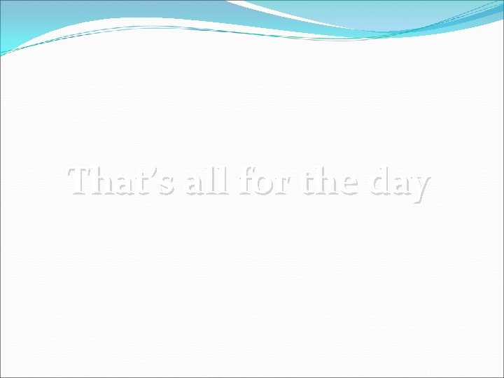 That’s all for the day 