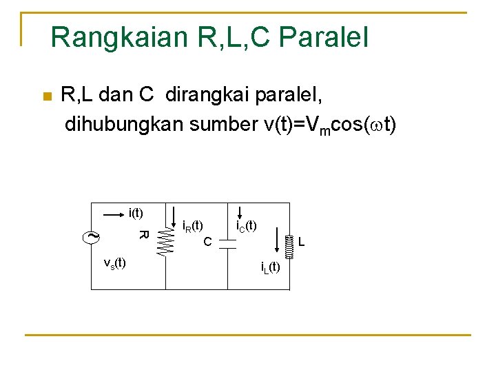 Rangkaian R, L, C Paralel n R, L dan C dirangkai paralel, dihubungkan sumber