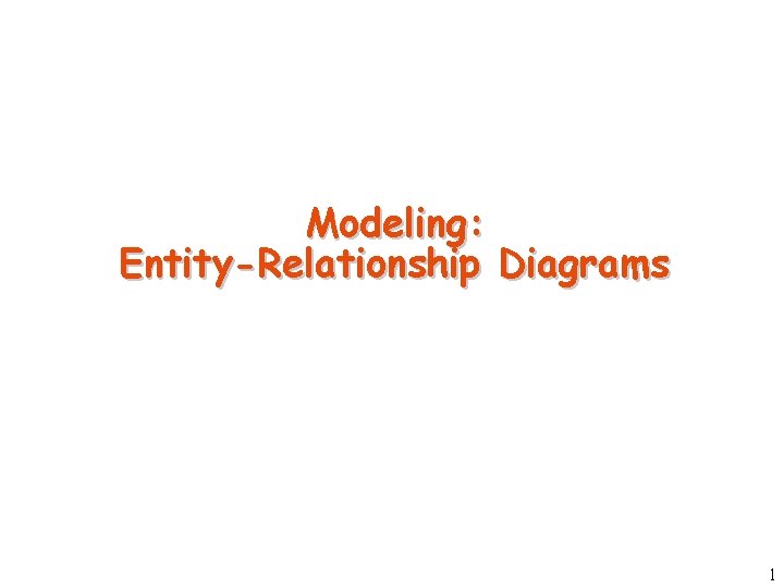 Modeling: Entity-Relationship Diagrams 1 