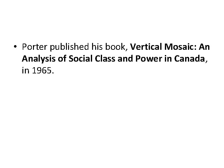  • Porter published his book, Vertical Mosaic: An Analysis of Social Class and