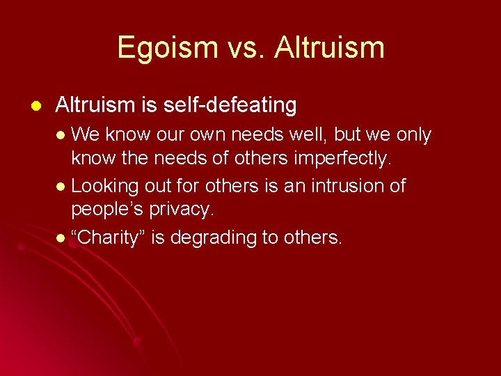 Egoism vs. Altruism l Altruism is self-defeating l We know our own needs well,