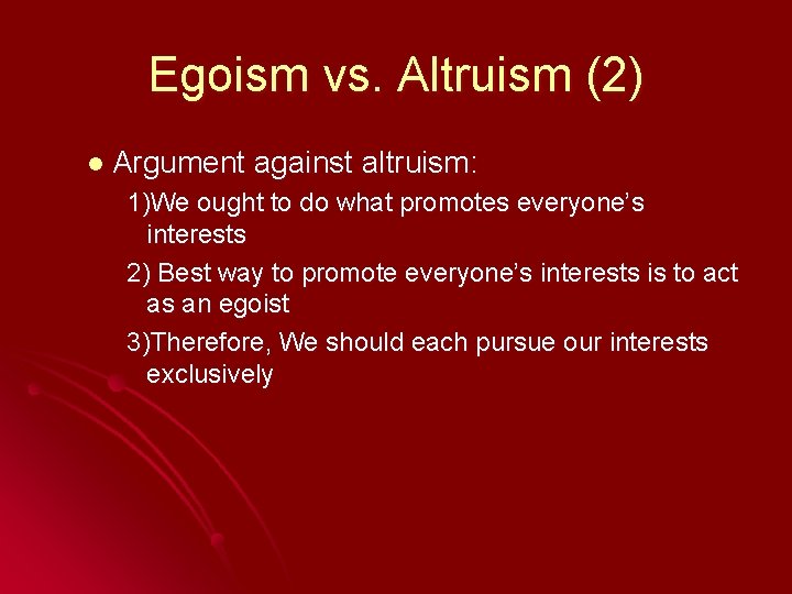 Egoism vs. Altruism (2) l Argument against altruism: 1)We ought to do what promotes