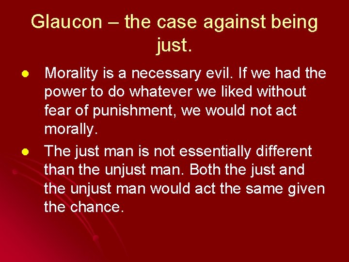 Glaucon – the case against being just. l l Morality is a necessary evil.