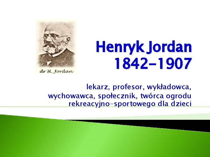 Henryk Jordan 1842 -1907 lekarz, profesor, wykładowca, wychowawca, społecznik, twórca ogrodu rekreacyjno-sportowego dla dzieci