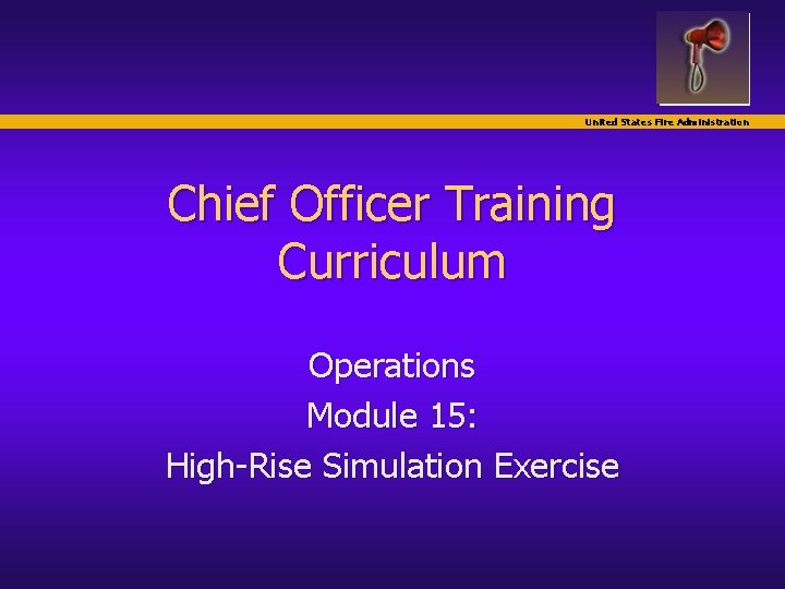 United States Fire Administration Chief Officer Training Curriculum Operations Module 15: High-Rise Simulation Exercise