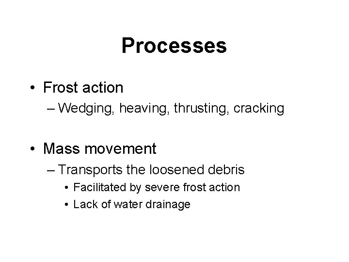 Processes • Frost action – Wedging, heaving, thrusting, cracking • Mass movement – Transports