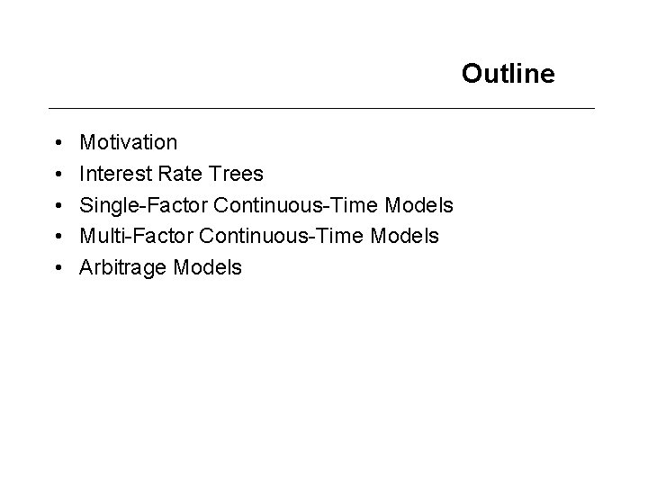 Outline • • • Motivation Interest Rate Trees Single-Factor Continuous-Time Models Multi-Factor Continuous-Time Models