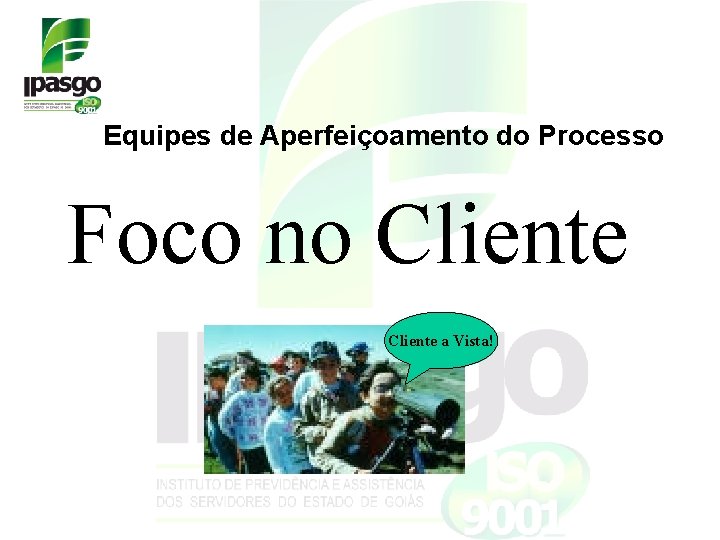 Equipes de Aperfeiçoamento do Processo Foco no Cliente a Vista! Equipes de Aperfeiçoamento do Processo Foco no Cliente a Vista!