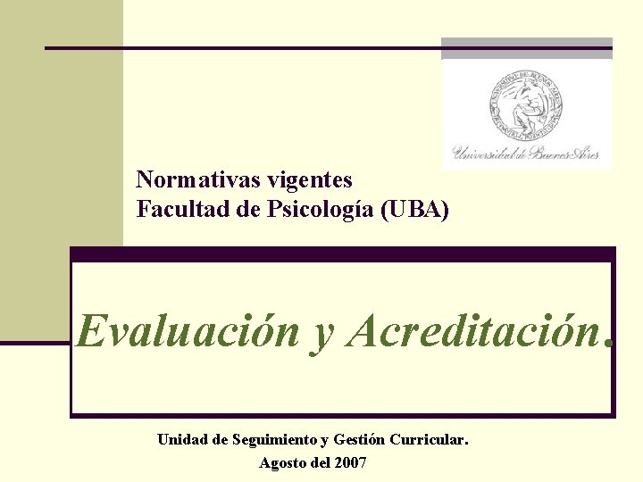 Normativas vigentes Facultad de Psicología (UBA) Evaluación y Acreditación. Unidad de Seguimiento y Gestión