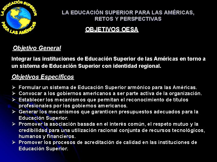 LA EDUCACIÓN SUPERIOR PARA LAS AMÉRICAS, RETOS Y PERSPECTIVAS OBJETIVOS OESA Objetivo General Integrar LA EDUCACIÓN SUPERIOR PARA LAS AMÉRICAS, RETOS Y PERSPECTIVAS OBJETIVOS OESA Objetivo General Integrar