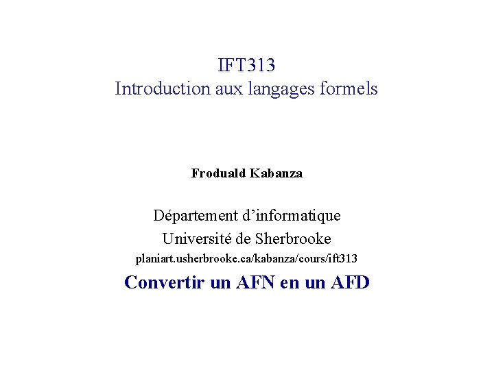 IFT 313 Introduction aux langages formels Froduald Kabanza Département d’informatique Université de Sherbrooke planiart.