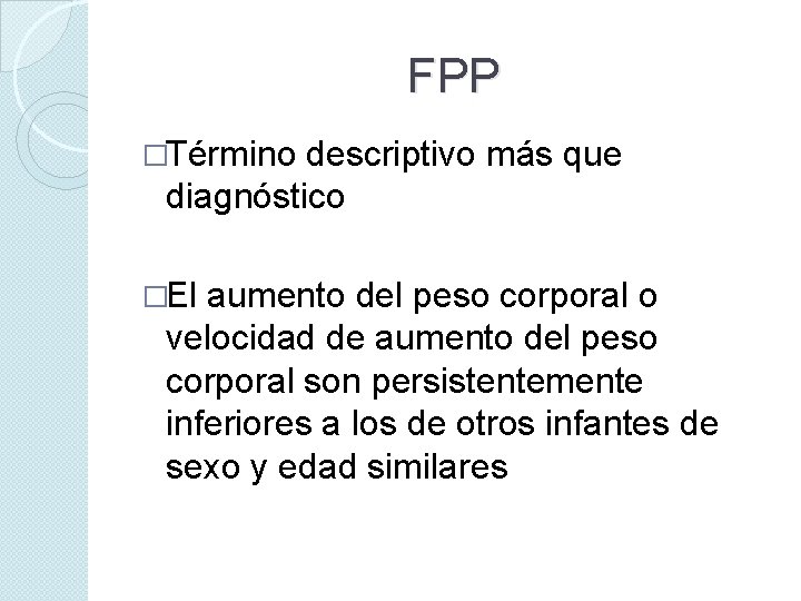 FPP �Término descriptivo más que diagnóstico �El aumento del peso corporal o velocidad de