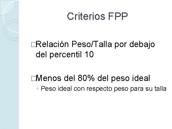 Criterios FPP �Relación Peso/Talla por debajo del percentil 10 �Menos del 80% del peso