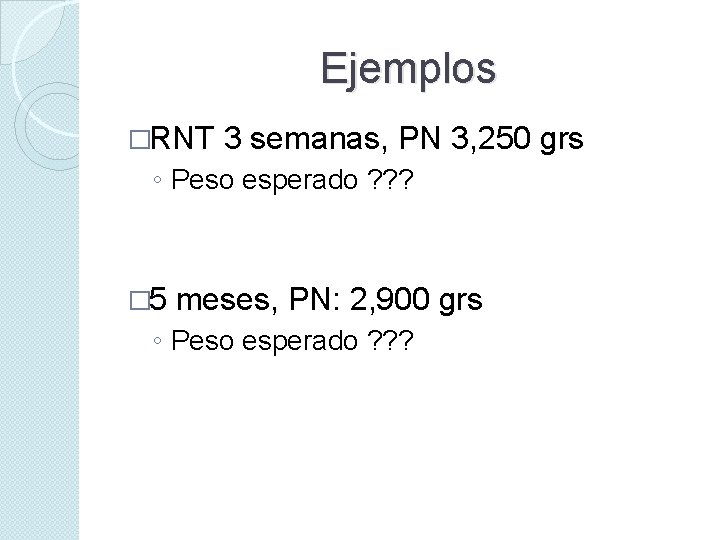 Ejemplos �RNT 3 semanas, PN 3, 250 grs ◦ Peso esperado ? ? ?