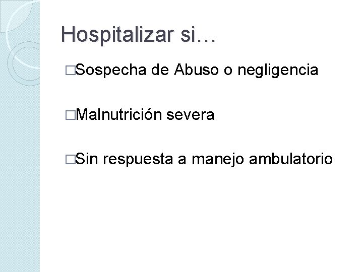 Hospitalizar si… �Sospecha de Abuso o negligencia �Malnutrición �Sin severa respuesta a manejo ambulatorio