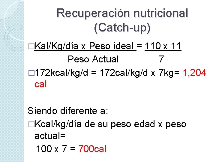 Recuperación nutricional (Catch-up) �Kal/Kg/día x Peso ideal = 110 x 11 Peso Actual 7