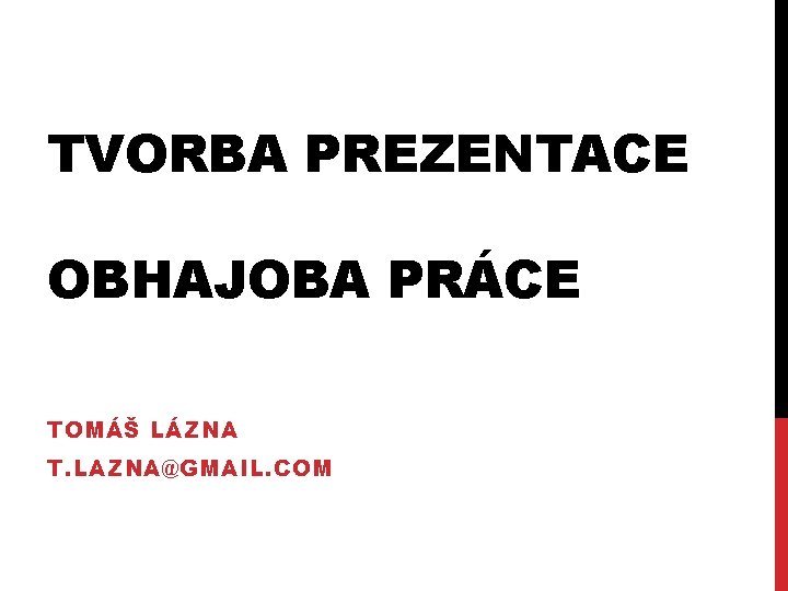 TVORBA PREZENTACE OBHAJOBA PRÁCE TOMÁŠ LÁZNA T. LAZNA@GMAIL. COM 