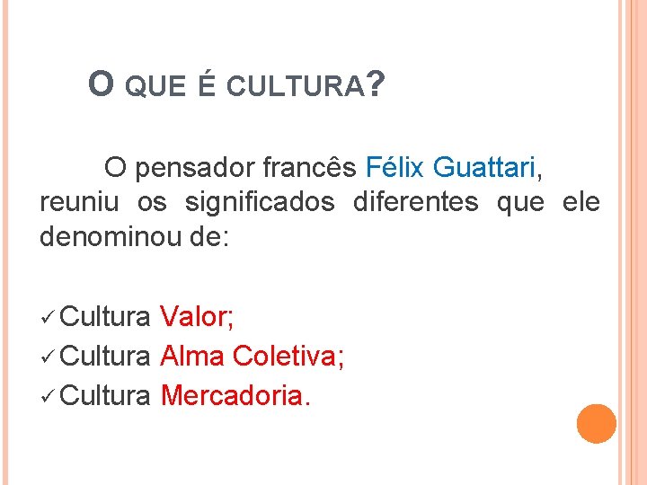 O QUE É CULTURA? O pensador francês Félix Guattari, reuniu os significados diferentes que