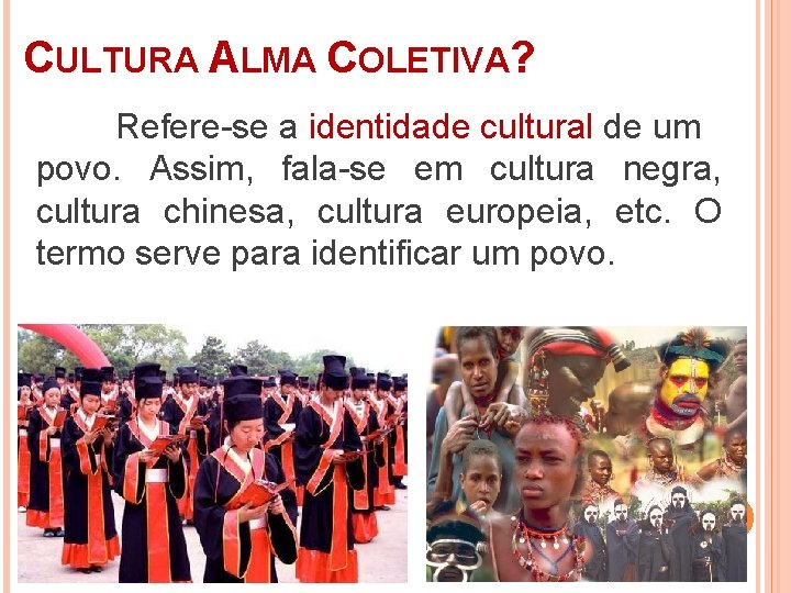 CULTURA ALMA COLETIVA? Refere-se a identidade cultural de um povo. Assim, fala-se em cultura