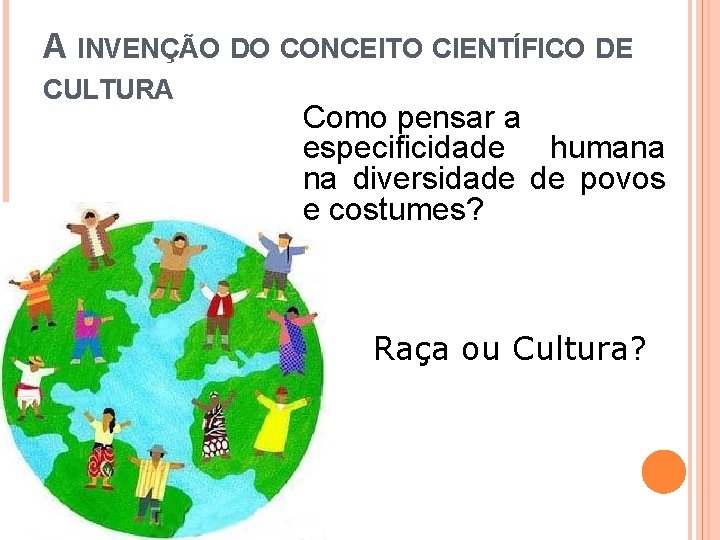 A INVENÇÃO DO CONCEITO CIENTÍFICO DE CULTURA Como pensar a especificidade humana na diversidade