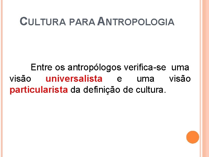 CULTURA PARA ANTROPOLOGIA Entre os antropólogos verifica-se uma visão universalista e uma visão particularista