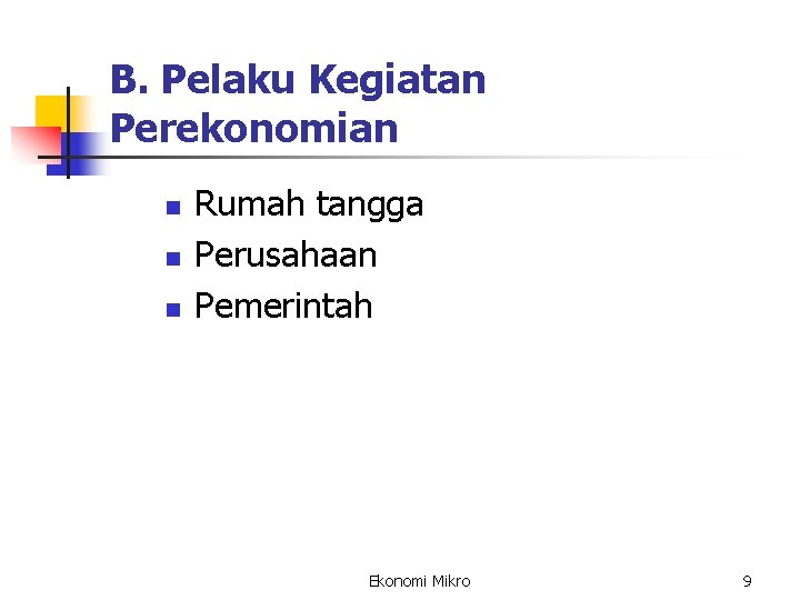 B. Pelaku Kegiatan Perekonomian n Rumah tangga Perusahaan Pemerintah Ekonomi Mikro 9 