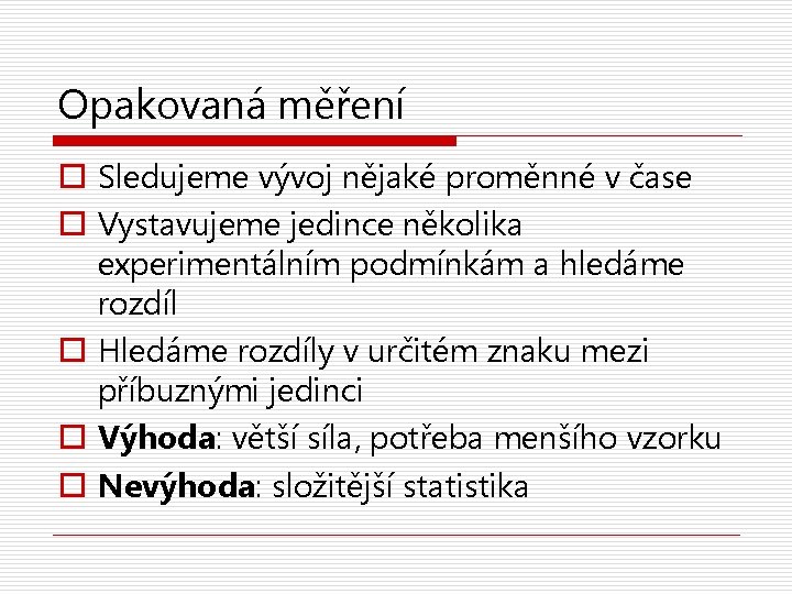 Opakovaná měření o Sledujeme vývoj nějaké proměnné v čase o Vystavujeme jedince několika experimentálním