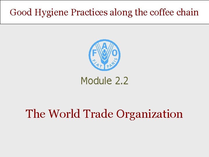 Good Hygiene Practices along the coffee chain Module 2. 2 The World Trade Organization