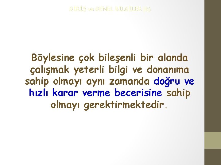 GİRİŞ ve GENEL BİLGİLER (6) Böylesine çok bileşenli bir alanda çalışmak yeterli bilgi ve
