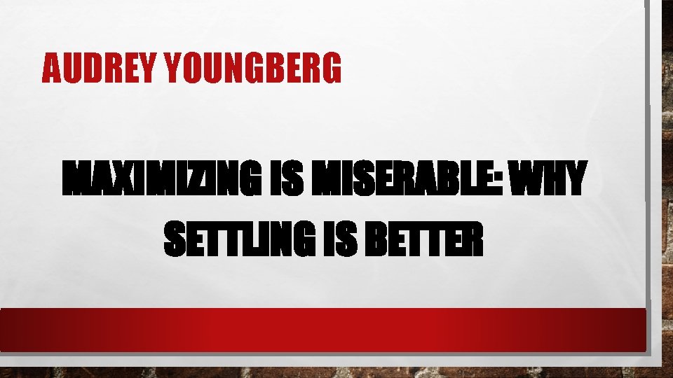 AUDREY YOUNGBERG MAXIMIZING IS MISERABLE: WHY SETTLING IS BETTER 