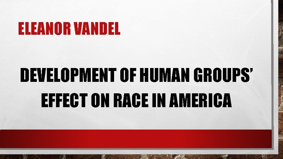 ELEANOR VANDEL DEVELOPMENT OF HUMAN GROUPS’ EFFECT ON RACE IN AMERICA 