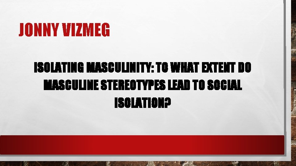 JONNY VIZMEG ISOLATING MASCULINITY: TO WHAT EXTENT DO MASCULINE STEREOTYPES LEAD TO SOCIAL ISOLATION?