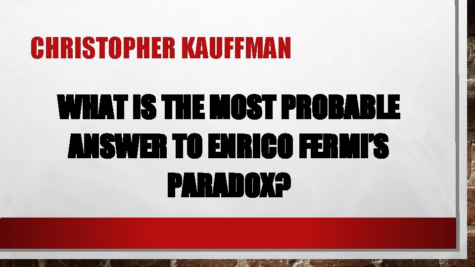 CHRISTOPHER KAUFFMAN WHAT IS THE MOST PROBABLE ANSWER TO ENRICO FERMI’S PARADOX? 