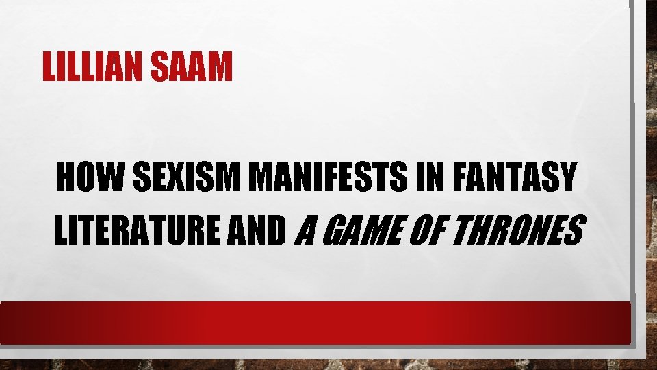 LILLIAN SAAM HOW SEXISM MANIFESTS IN FANTASY LITERATURE AND A GAME OF THRONES 