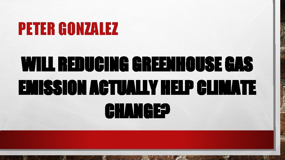 PETER GONZALEZ WILL REDUCING GREENHOUSE GAS EMISSION ACTUALLY HELP CLIMATE CHANGE? 